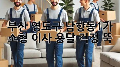 부산 영도구 남항동1가 소형 이사 용달, 걱정 뚝!