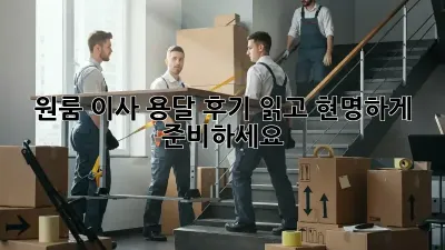 원룸 이사, 용달 후기 읽고 현명하게 준비하세요!