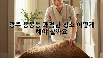 광주 용봉동 쾌적한 청소, 어떻게 해야 할까요?