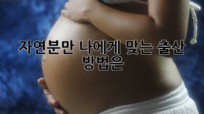 자연분만, 나에게 맞는 출산 방법은?